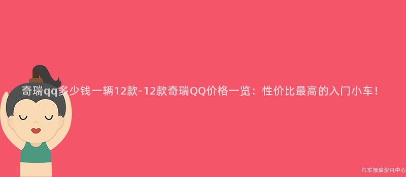 奇瑞qq多少钱一辆12款-12款奇瑞QQ价格一览：性价比最高的入门小车！