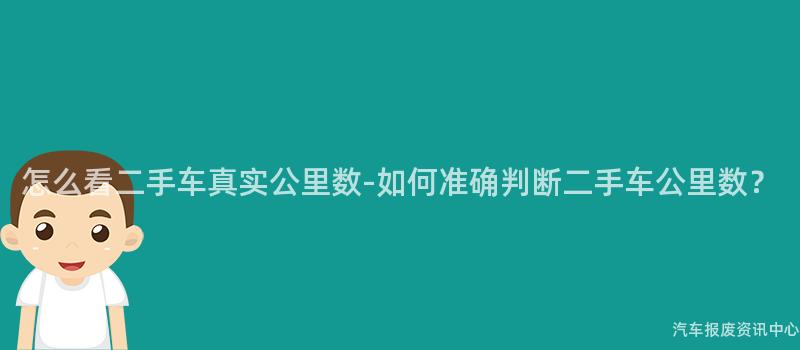 怎么看二手车真实公里数-如何准确判断二手车公里数？