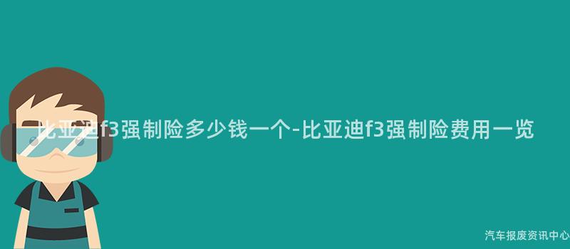 比亚迪f3强制险多少钱一个-比亚迪f3强制险费用一览