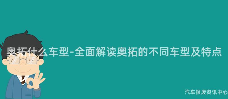 奥拓什么车型-全面解读奥拓的不同车型及特点