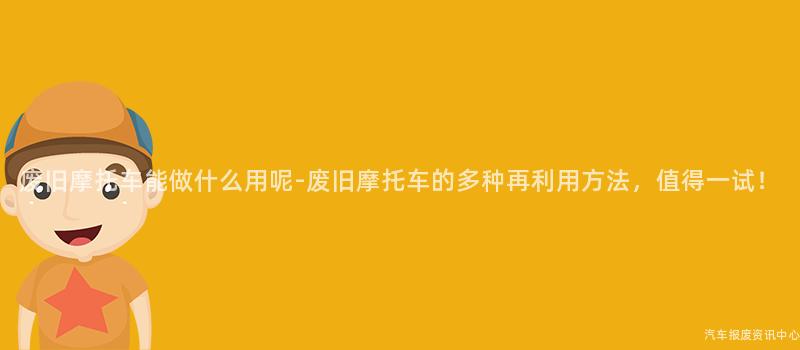 废旧摩托车能做什么用呢-废旧摩托车的多种再利用方法，值得一试！