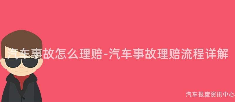 汽车事故怎么理赔-汽车事故理赔流程详解