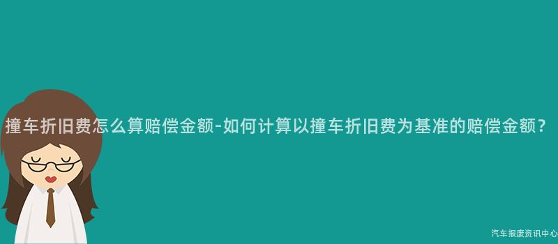 撞车折旧费怎么算赔偿金额-如何计算以撞车折旧费为基准的赔偿金额？