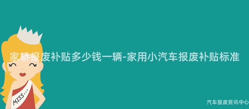 家轿报废补贴多少钱一辆-家用小汽车报废补贴标准