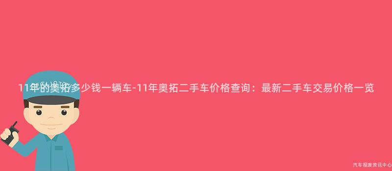 11年的奥拓多少钱一辆车-11年奥拓二手车价格查询：最新二手车交易价格一览