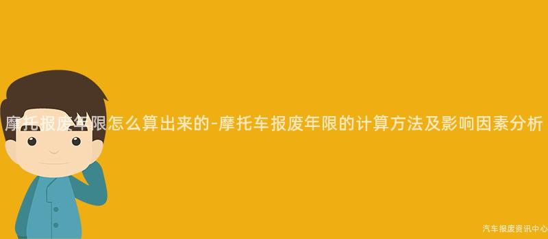 摩托报废年限怎么算出来的-摩托车报废年限的计算方法及影响因素分析