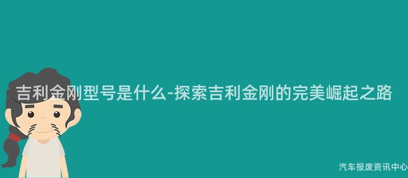 吉利金刚型号是什么-探索吉利金刚的完美崛起之路