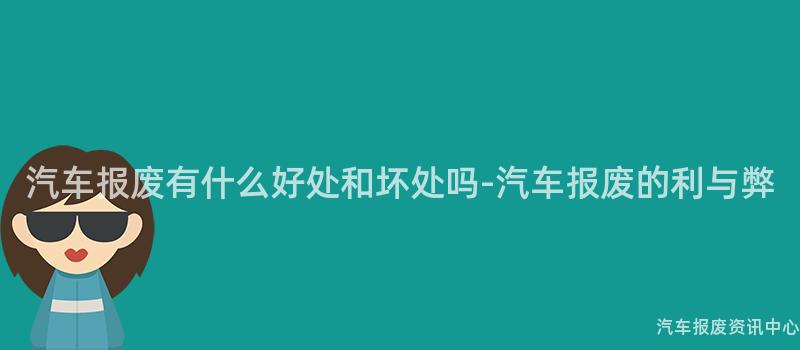 汽车报废有什么好处和坏处吗-汽车报废的利与弊