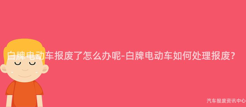 白牌电动车报废了怎么办呢-白牌电动车如何处理报废？