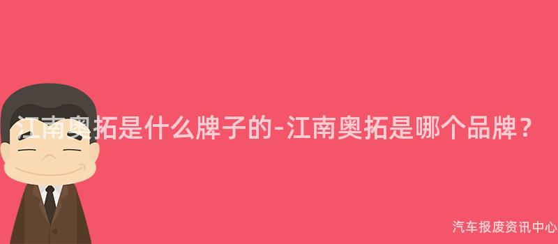 江南奥拓是什么牌子的-江南奥拓是哪个品牌？