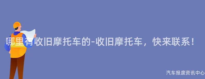 哪里有收旧摩托车的-收旧摩托车，快来联系！