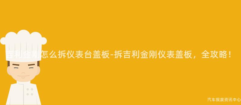 吉利金刚怎么拆仪表台盖板-拆吉利金刚仪表盖板，全攻略！