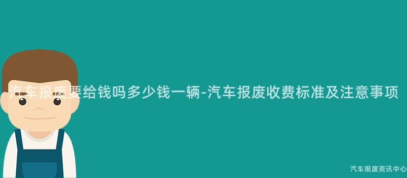 汽车报废要给钱吗多少钱一辆-汽车报废收费标准及注意事项