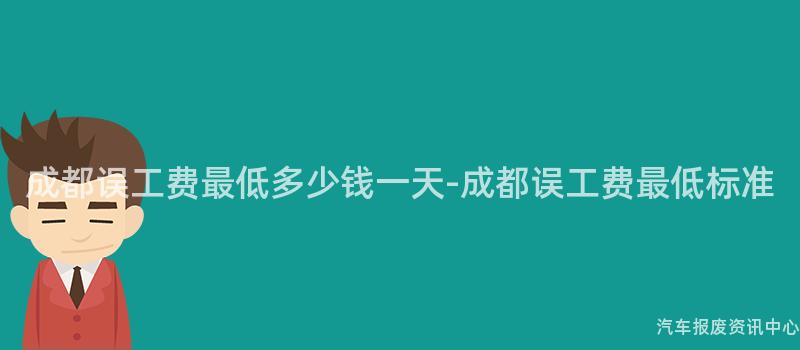 成都误工费最低多少钱一天-成都误工费最低标准