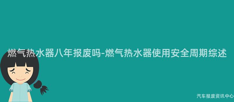 燃气热水器八年报废吗-燃气热水器使用安全周期综述
