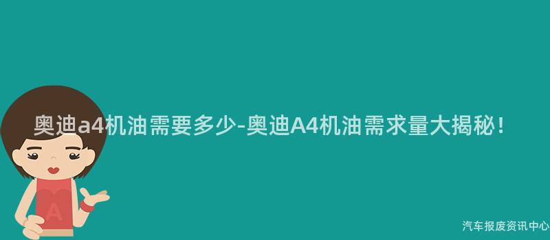 奥迪a4机油需要多少-奥迪A4机油需求量大揭秘！