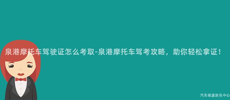泉港摩托车驾驶证怎么考取-泉港摩托车驾考攻略，助你轻松拿证！