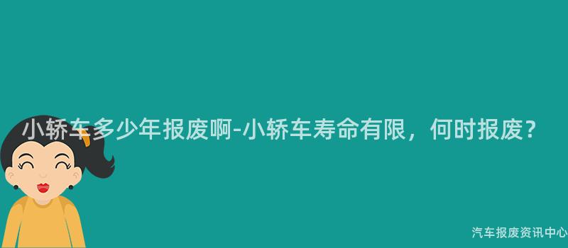 小轿车多少年报废啊-小轿车寿命有限，何时报废？