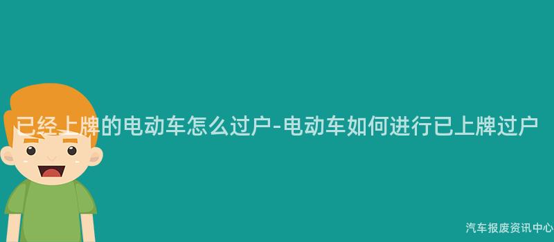 已经上牌的电动车怎么过户-电动车如何进行已上牌过户