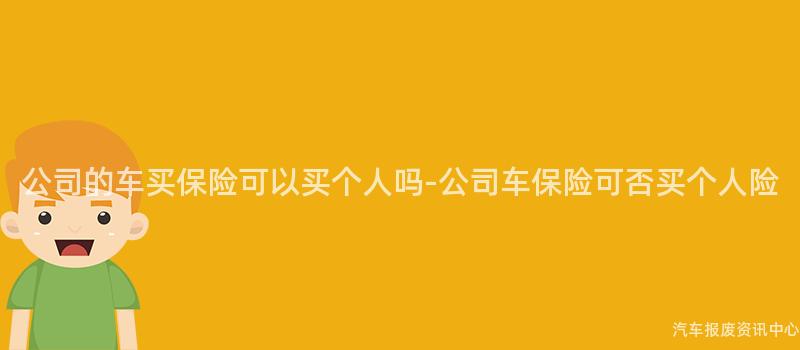 公司的车买保险可以买个人吗-公司车保险可否买个人险
