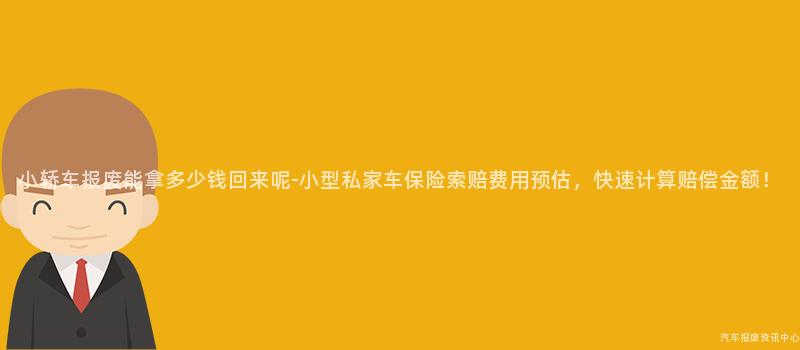 小轿车报废能拿多少钱回来呢-小型私家车保险索赔费用预估，快速计算赔偿金额！
