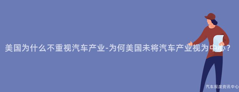 美国为什么不重视汽车产业-为何美国未将汽车产业视为中心？