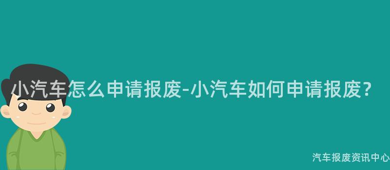 小汽车怎么申请报废-小汽车如何申请报废？