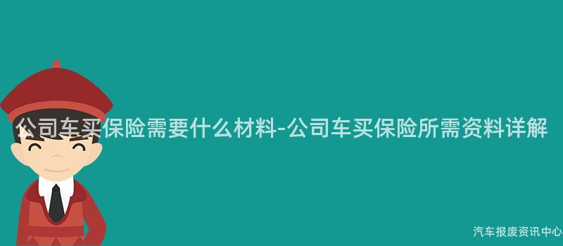 公司车买保险需要什么材料-公司车买保险所需资料详解