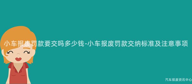 小车报废罚款要交吗多少钱-小车报废罚款交纳标准及注意事项