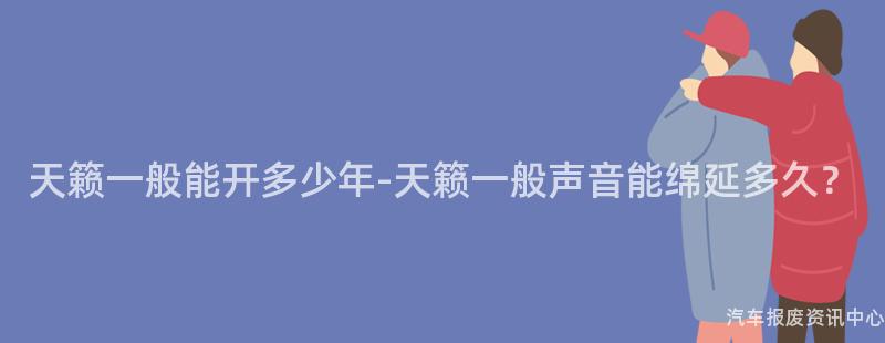 天籁一般能开多少年-天籁一般声音能绵延多久？