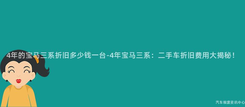 4年的宝马三系折旧多少钱一台-4年宝马三系：二手车折旧费用大揭秘！