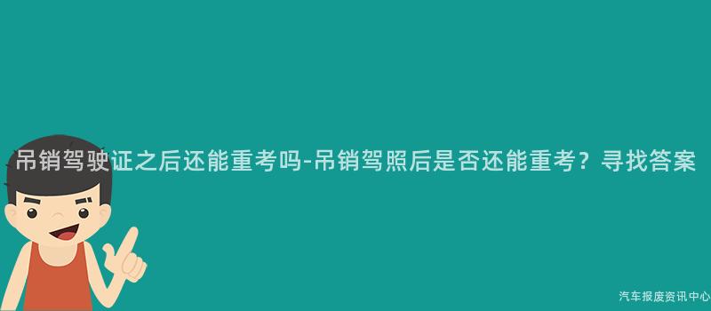 吊销驾驶证之后还能重考吗-吊销驾照后是否还能重考？寻找答案