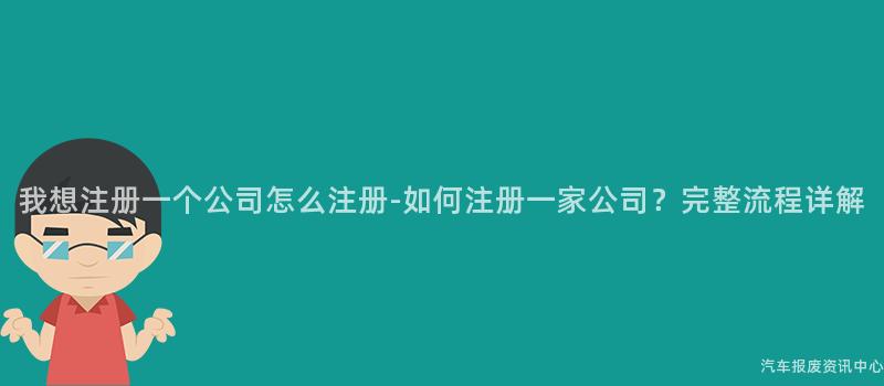我想注册一个公司怎么注册-如何注册一家公司？完整流程详解