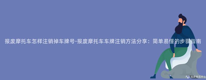 报废摩托车怎样注销掉车牌号-报废摩托车车牌注销方法分享：简单易懂的步骤指南