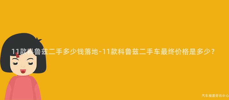 11款科鲁兹二手多少钱落地-11款科鲁兹二手车最终价格是多少？