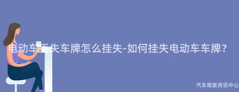 电动车丢失车牌怎么挂失-如何挂失电动车车牌？
