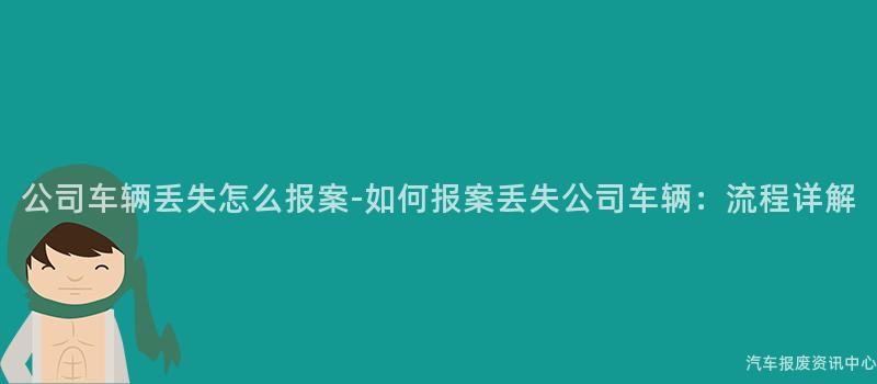 公司车辆丢失怎么报案-如何报案丢失公司车辆：流程详解