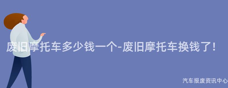 废旧摩托车多少钱一个-废旧摩托车换钱了！