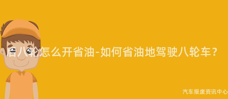 后八轮怎么开省油-如何省油地驾驶八轮车？