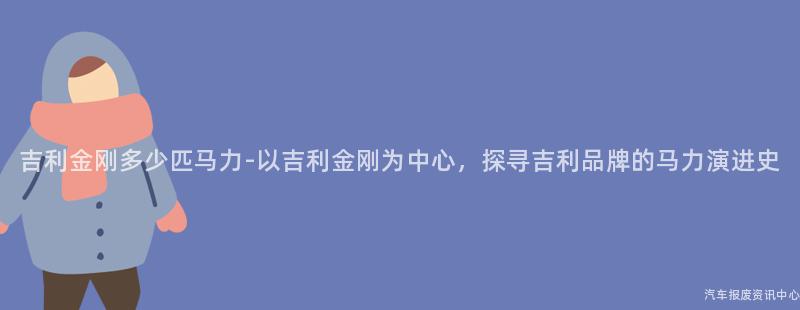 吉利金刚多少匹马力-以吉利金刚为中心，探寻吉利品牌的马力演进史