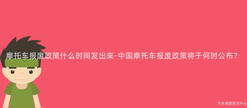 摩托车报废政策什么时间发出来-中国摩托车报废政策将于何时公布？