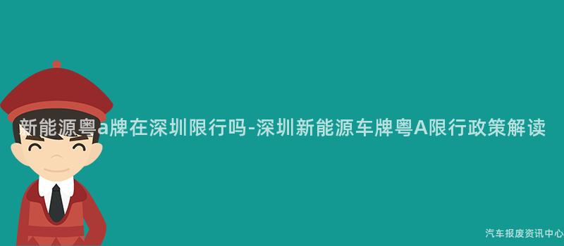 新能源粤a牌在深圳限行吗-深圳新能源车牌粤A限行政策解读