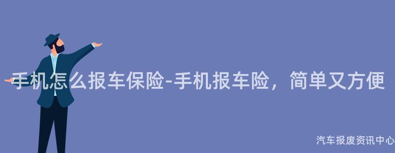 手机怎么报车保险-手机报车险，简单又方便