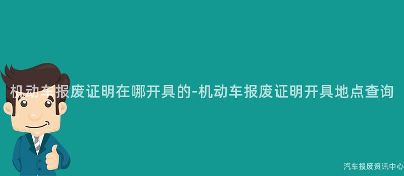 机动车报废证明在哪开具的-机动车报废证明开具地点查询