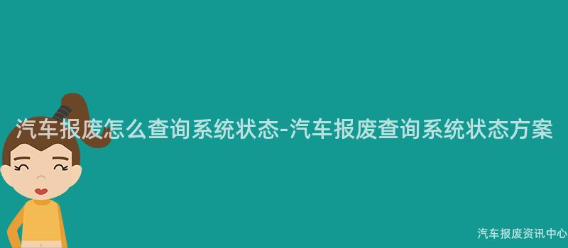 汽车报废怎么查询系统状态-汽车报废查询系统状态方案
