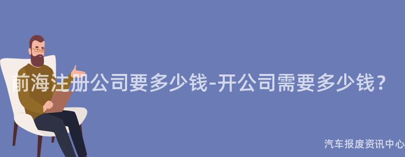 前海注册公司要多少钱-开公司需要多少钱？