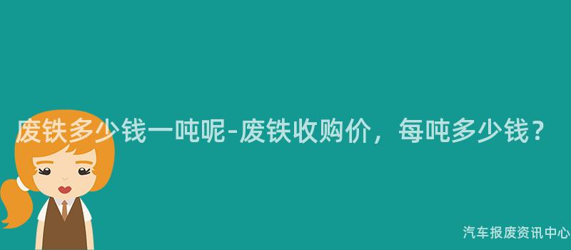 废铁多少钱一吨呢-废铁收购价，每吨多少钱？