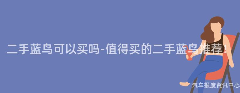 二手蓝鸟可以买吗-值得买的二手蓝鸟推荐！
