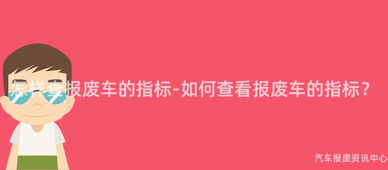 怎样查报废车的指标-如何查看报废车的指标？