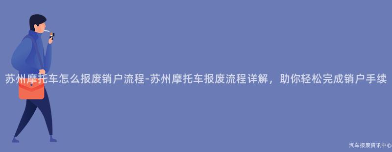 苏州摩托车怎么报废销户流程-苏州摩托车报废流程详解，助你轻松完成销户手续